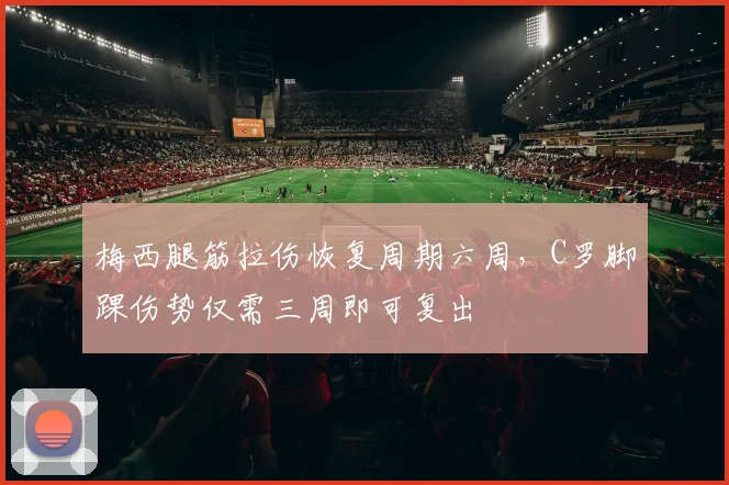 梅西腿筋拉伤恢复周期六周，C罗脚踝伤势仅需三周即可复出