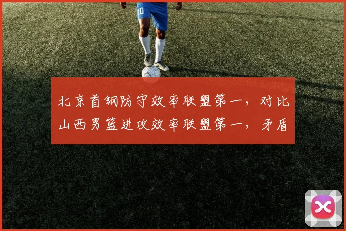 北京首钢防守效率联盟第一，对比山西男篮进攻效率联盟第一，矛盾之争谁占优？