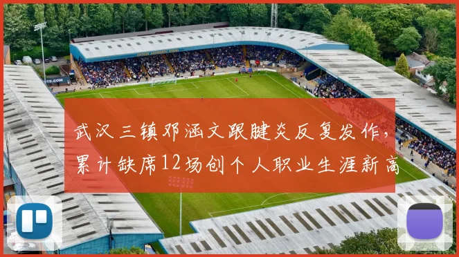 武汉三镇邓涵文跟腱炎反复发作，累计缺席12场创个人职业生涯新高