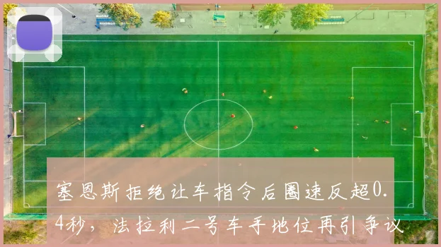 塞恩斯拒绝让车指令后圈速反超0.4秒，法拉利二号车手地位再引争议