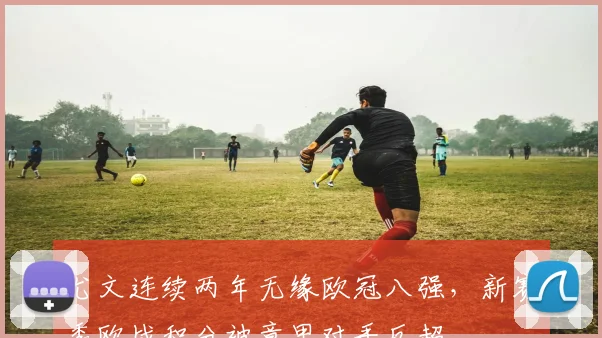 尤文连续两年无缘欧冠八强，新赛季欧战积分被意甲对手反超